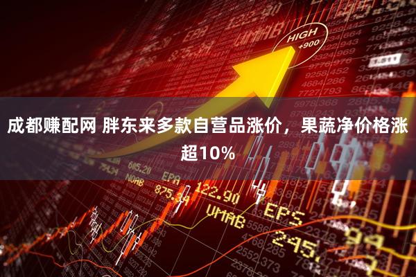 成都赚配网 胖东来多款自营品涨价，果蔬净价格涨超10%