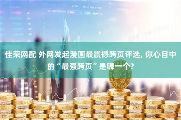 佳荣网配 外网发起漫画最震撼跨页评选, 你心目中的“最强跨页”是哪一个?