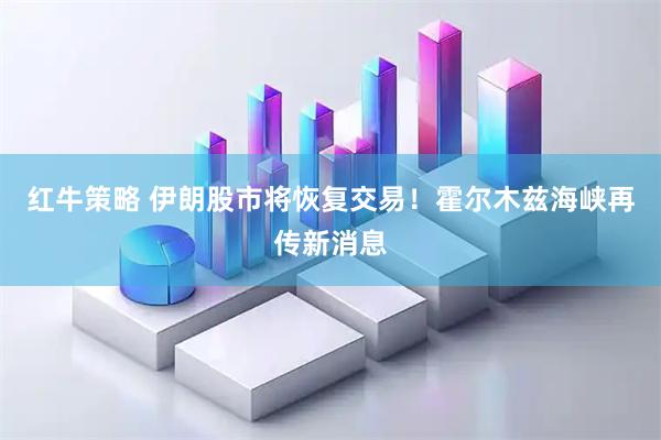 红牛策略 伊朗股市将恢复交易！霍尔木兹海峡再传新消息