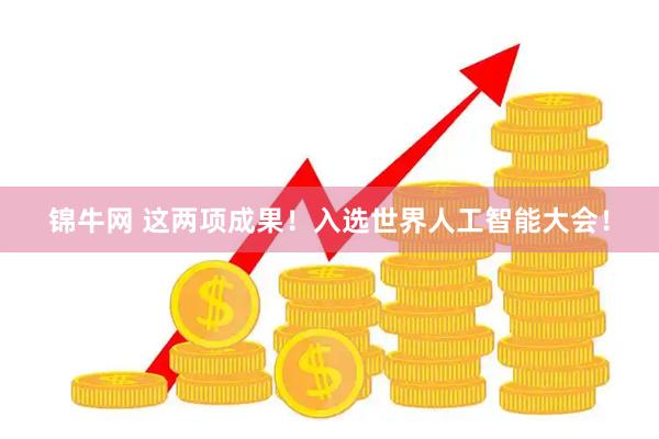 锦牛网 这两项成果!入选世界人工智能大会!