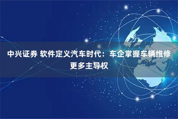 中兴证券 软件定义汽车时代：车企掌握车辆维修更多主导权