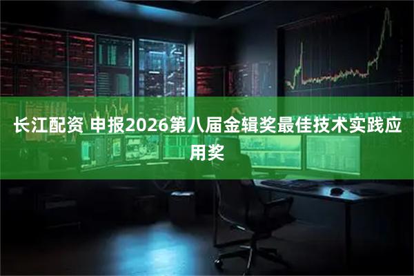 长江配资 申报2026第八届金辑奖最佳技术实践应用奖